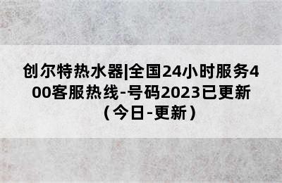 创尔特热水器|全国24小时服务400客服热线-号码2023已更新（今日-更新）